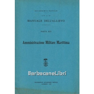 Accademia Navale (a cura di), Manuale dell'allievo. Parte XVI. Amministrazione Militare Marittima, Poligrafico dell'Accademia Navale, 1967