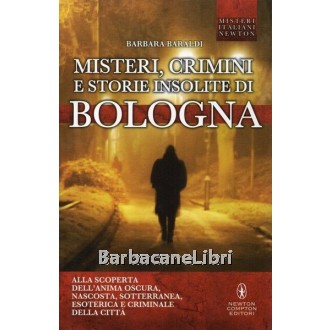 Baraldi Barbara, Misteri, crimini e storie insolite di Bologna, Newton Compton, 2013