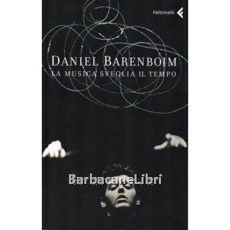 Barenboim Daniel, La musica sveglia il tempo, Feltrinelli, 2007