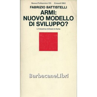 Battistelli Fabrizio, Armi: nuovo modello di sviluppo? L'industria militare in Italia, Einaudi, 1982