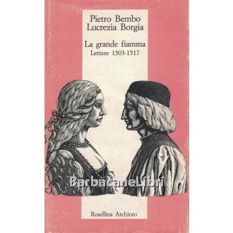 Bembo Pietro, Borgia Lucrezia, La grande fiamma. Lettere 1503-1517, Archinto, 1989
