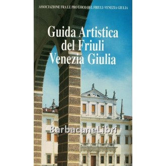 Bergamini Giuseppe (a cura di), Guida artistica del Friuli Venezia Giulia, Industrie Poligrafiche Friulane, 1999