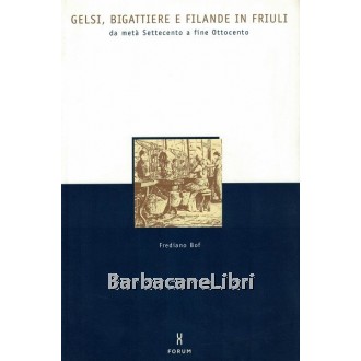 Bof Frediano, Gelsi, bigattiere e filande in Friuli da metà Settecento a fine Ottocento, Forum, 2001