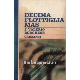 Borghese Valerio Junio, Decima Flottiglia Mas, Garzanti, 1971