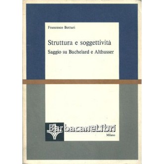 Botturi Francesco, Struttura e soggettività. Saggio su Bachelard e Althusser, Vita e pensiero, 1976