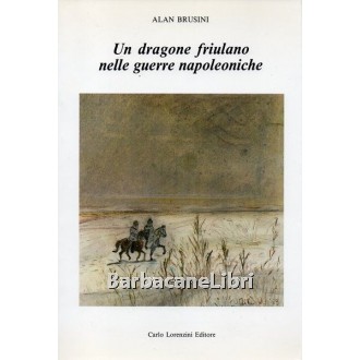 Brusini Alan, Un dragone friulano nelle guerre napoleoniche, Carlo Lorenzini Editore, 1984