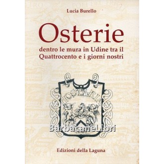 Burello Lucia, Osterie dentro le mura in Udine tra il Quattrocento e i giorni nostri, Edizioni della Laguna, 1998
