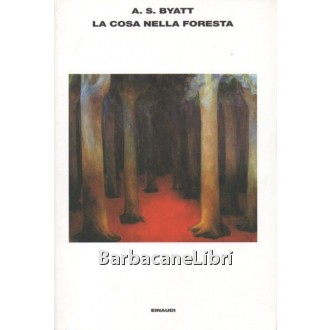 Byatt Antonia S., La cosa nella foresta, Einaudi, 2007