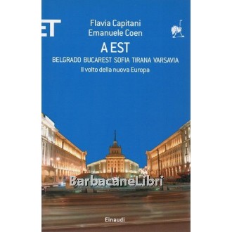 Capitani Flavia, Coen Emanuele, A est. Belgrado Bucarest Sofia Tirana Varsavia, Einaudi, 2008