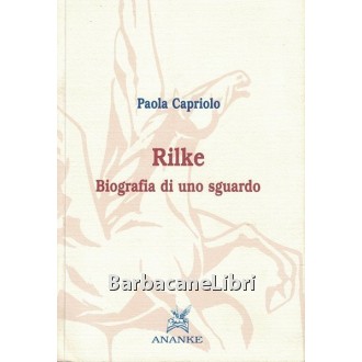 Capriolo Paola, Rilke. Biografia di uno sguardo, Ananke, 2006