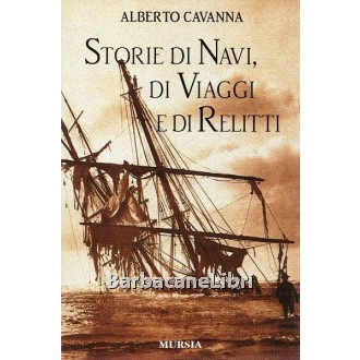 Cavanna Alberto, Storie di navi, di viaggi e di relitti, Mursia, 2001