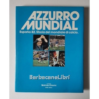 Chiarini Walfrido, Azzurro Mundial. Espana 82. Storia del mondiale di calcio, Stige Editore, 1982