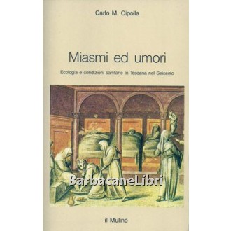 Cipolla Carlo M., Mismi ed umori. Ecologia e condizioni sanitarie in Toscana nel Seicento, Il Mulino, 1989