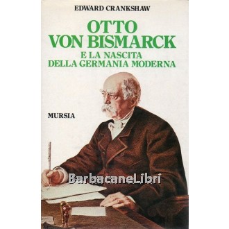 Crankshaw Edward, Otto von Bismarck e la nascita della Germania moderna, Mursia, 1988
