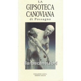 Cunial Giancarlo, La gipsoteca canoviana di Possagno, Fondazione Canova, 1992