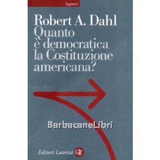 Dahl Robert A., Quanto è democratica la Costituzione americana?, Laterza, 2003
