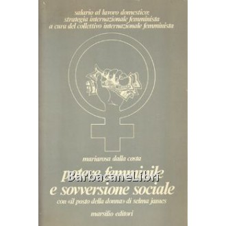 Dalla Costa Mariarosa, Potere femminile e sovversione sociale. Con «Il posto della donna» di Selma James, Marsilio, 1977
