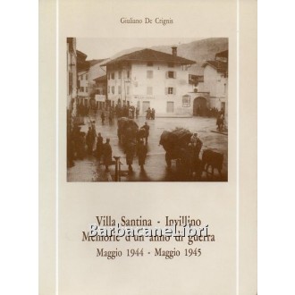 De Crignis Giuliano, Villa Santina - Invillino. Memorie d'un anno di guerra. Maggio 1944 - maggio 1945, Litografia Il Segno, 1987