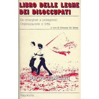 De Santis Giuseppe (a cura di), Libro delle Leghe dei disoccupati. Da emarginati a protagonisti. Organizzazione e lotta, Napoleone, 1978
