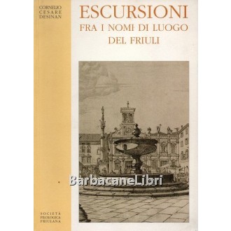 Desinan Cornelio Cesare, Escursioni fra i nomi di luogo del Friuli, Società Filologica Friulana, 2002