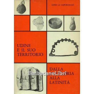 Di Caporiacco Gino, Udine e il suo territorio dalla preistoria alla latinità, Arti Grafiche Friulane, 1976