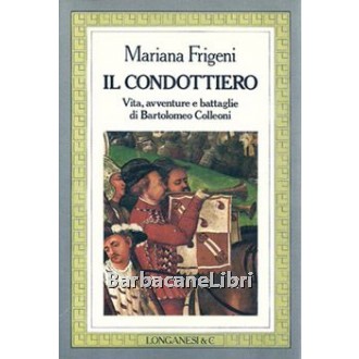 Frigeni Mariana, Il condottiero. Vita, avventure e battaglie di Bartolomeo Colleoni, Longanesi, 1985