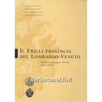 Micelli Francesco, Di Donato Marzia, Cargnelutti Liliana, Tamburlini Francesca, Il Friuli provincia del Lombardo-Veneto, Comune di Udine, 1998