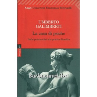 Galimberti Umberto, La casa di psiche. Dalla psicoanalisi alla pratica filosofica, Feltrinelli, 2009
