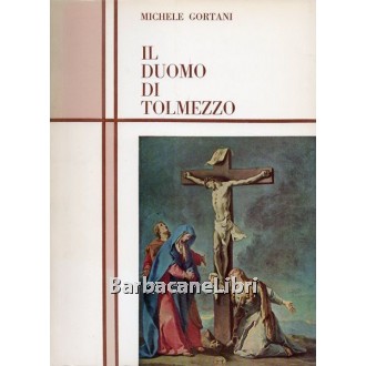 Gortani Michele, Il Duomo di Tolmezzo, Stabilimento Grafico Carnia, 1966
