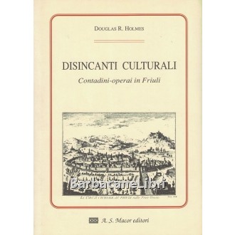 Holmes Douglas R., Disincanti culturali. Contadini-operai in Friuli, Macor, 1991
