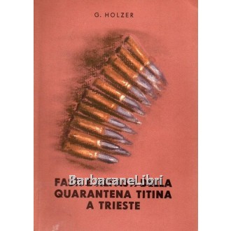 Holzer G., Fasti e nefasti della quarantena titina a Trieste, La Modernografica, 1946