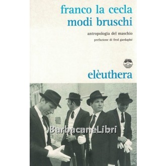 La Cecla Franco, Modi bruschi. Antropologia del maschio, Eleuthera, 2010