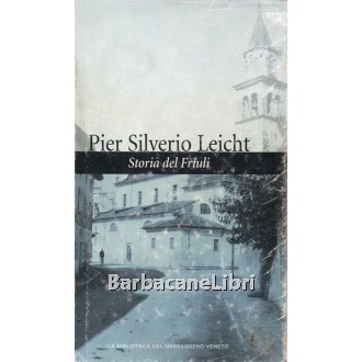 Leicht Pier Silverio, Storia del Friuli, Editoriale FVG, La Biblioteca del Messaggero Veneto, 2003