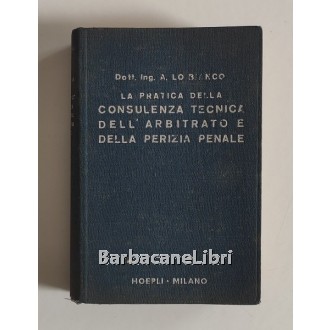 Lo Bianco Antonio, La pratica della consulenza tecnica dell'arbitrato e della perizia penale secondo i nuovi codici di procedura, Hoepli, 1947