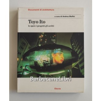 Maffei Andrea (a cura di), Toyo Ito. Le opere i progetti gli scritti, Electa, 2001
