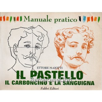 Maiotti Ettore, Manuale pratico. Il pastello. Il carboncino e la sanguigna, Fabbri, 1998