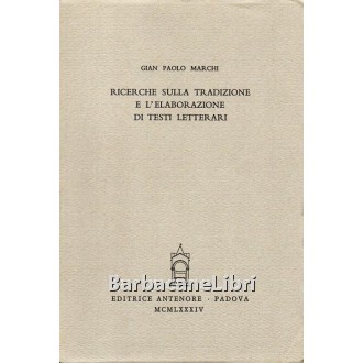 Marchi Gian Paolo, Ricerche sulla tradizione e l'elaborazione di testi letterari, Antenore, 1984