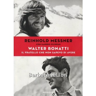 Messner Reinhold, Filippini Sandro, Walter Bonatti il fratello che non sapevo di avere, Mondadori, 2014
