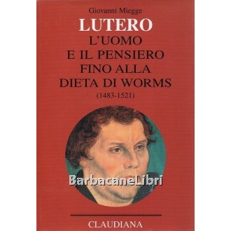 Miegge Giovanni, Lutero. L'uomo e il pensiero fino alla Dieta di Worms (1483-1521), Claudiana, 2003