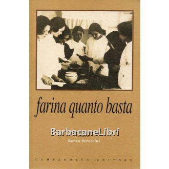 Peressini Renzo (a cura di), Farina quanto basta. Il quaderno delle ricette del nobile Collegio delle Suore Dimesse di Udine (1902-1905), Campanotto, 1998