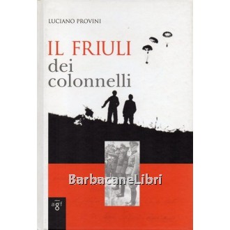 Provini Luciano, Il Friuli dei colonnelli, Arti Grafiche Friulane, 2005