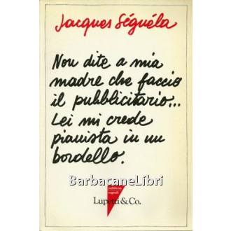 Seguela Jacques, Non dite a mia madre che faccio il pubblicitario... Lei mi crede pianista in un bordello, Lupetti, 1987