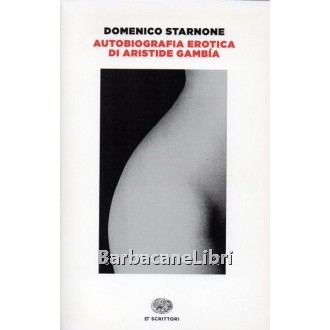 Starnone Domenico, Autobiografia erotica di Aristide Gambía, Einaudi, 2014