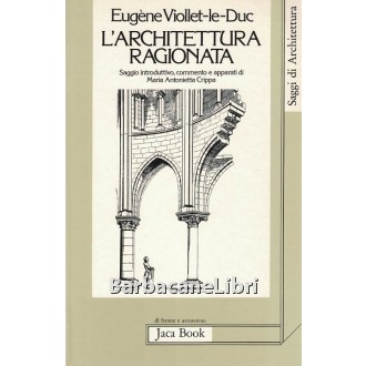 Viollet-Le-Duc Eugene Emmanuel, L'architettura ragionata, Jaca Book, 1990