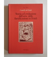 Castelli del Friuli. Storia ed evoluzione dell'arte delle fortificazioni in Friuli