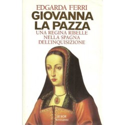 Ferri Edgarda, Giovanna la Pazza. Una regina ribelle nella Spagna dell'Inquisizione, Mondadori, 1996